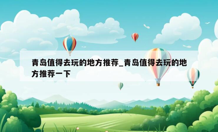 青島值得去玩的地方推薦_青島值得去玩的地方推薦一下